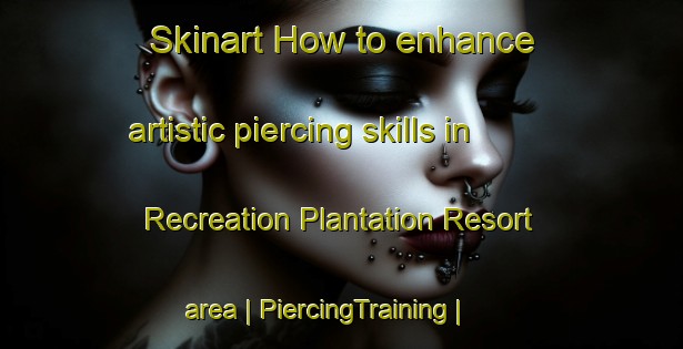 Skinart How to enhance artistic piercing skills in Recreation Plantation Resort area | PiercingTraining | PiercingClasses | SkinartTraining-United States